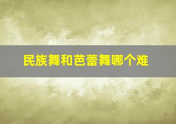 民族舞和芭蕾舞哪个难