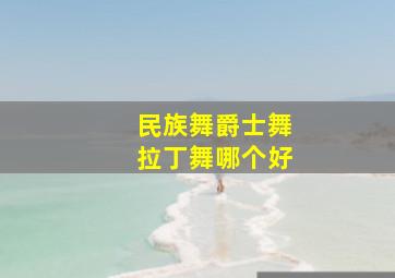 民族舞爵士舞拉丁舞哪个好