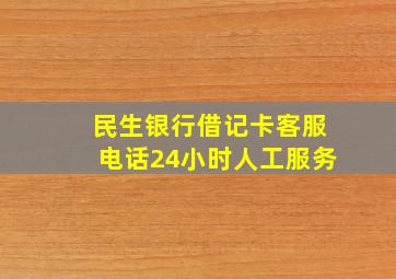 民生银行借记卡客服电话24小时人工服务