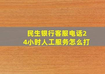 民生银行客服电话24小时人工服务怎么打