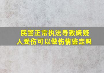 民警正常执法导致嫌疑人受伤可以做伤情鉴定吗