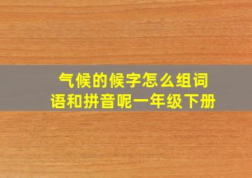 气候的候字怎么组词语和拼音呢一年级下册