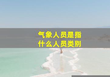 气象人员是指什么人员类别