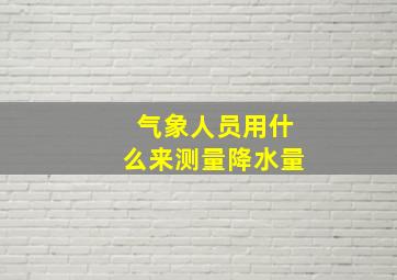 气象人员用什么来测量降水量