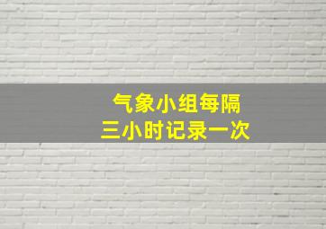 气象小组每隔三小时记录一次