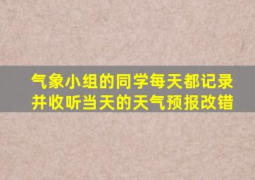 气象小组的同学每天都记录并收听当天的天气预报改错