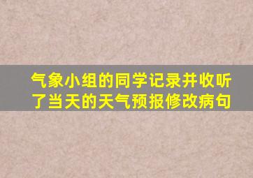 气象小组的同学记录并收听了当天的天气预报修改病句