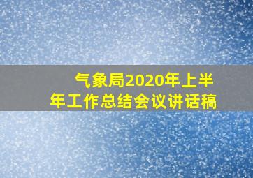 气象局2020年上半年工作总结会议讲话稿