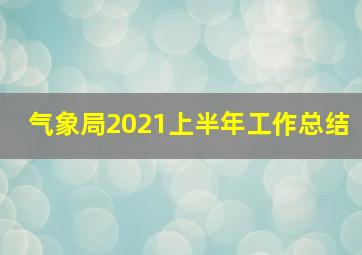 气象局2021上半年工作总结