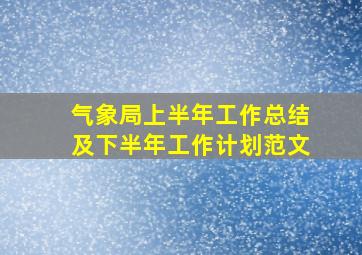 气象局上半年工作总结及下半年工作计划范文