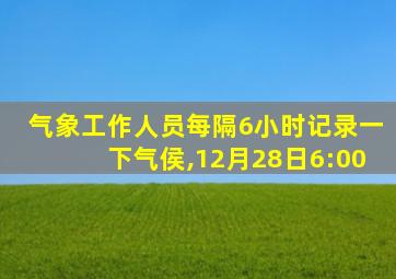 气象工作人员每隔6小时记录一下气侯,12月28日6:00