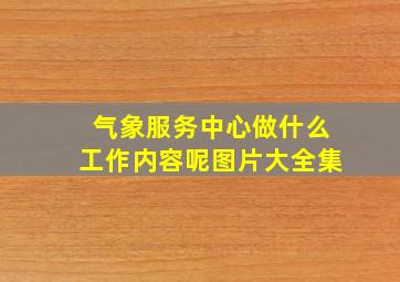 气象服务中心做什么工作内容呢图片大全集