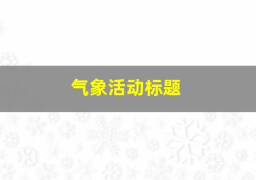 气象活动标题