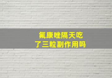 氟康唑隔天吃了三粒副作用吗