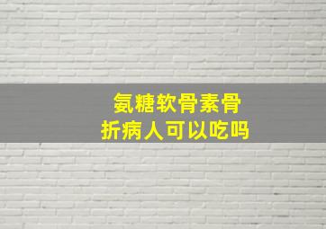 氨糖软骨素骨折病人可以吃吗