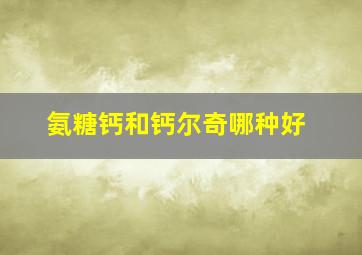 氨糖钙和钙尔奇哪种好