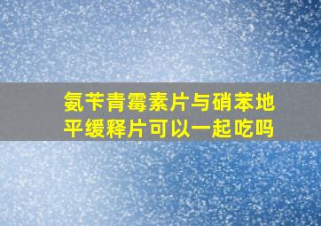 氨苄青霉素片与硝苯地平缓释片可以一起吃吗