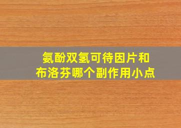 氨酚双氢可待因片和布洛芬哪个副作用小点