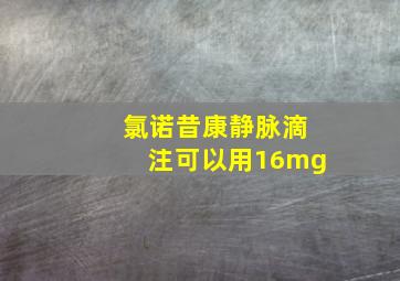 氯诺昔康静脉滴注可以用16mg