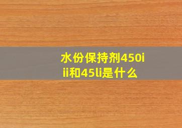 水份保持剂450iii和45li是什么