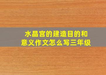 水晶宫的建造目的和意义作文怎么写三年级