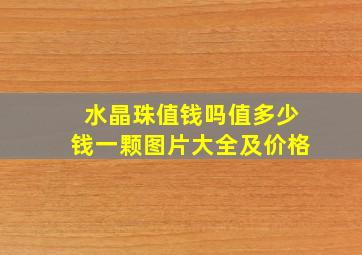 水晶珠值钱吗值多少钱一颗图片大全及价格