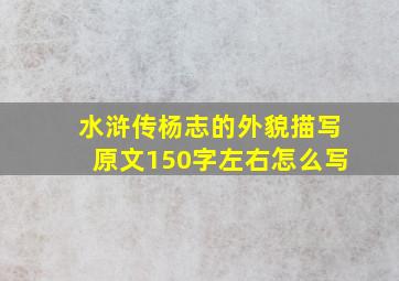 水浒传杨志的外貌描写原文150字左右怎么写