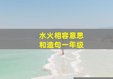 水火相容意思和造句一年级