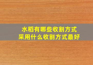 水稻有哪些收割方式采用什么收割方式最好