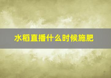 水稻直播什么时候施肥