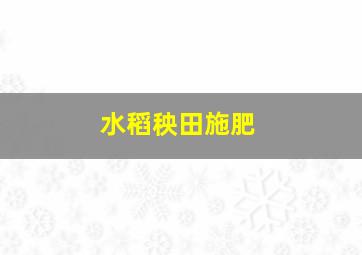 水稻秧田施肥