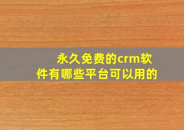 永久免费的crm软件有哪些平台可以用的