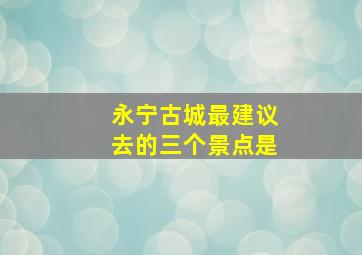 永宁古城最建议去的三个景点是