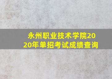 永州职业技术学院2020年单招考试成绩查询