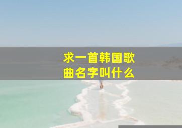 求一首韩国歌曲名字叫什么