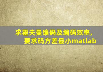 求霍夫曼编码及编码效率,要求码方差最小matlab