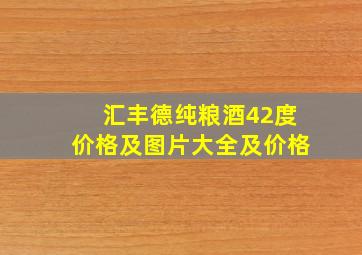 汇丰德纯粮酒42度价格及图片大全及价格