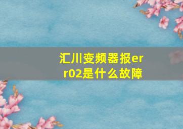 汇川变频器报err02是什么故障