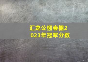 汇龙公棚春棚2023年冠军分数