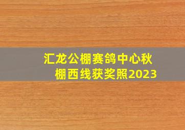 汇龙公棚赛鸽中心秋棚西线获奖照2023