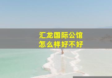 汇龙国际公馆怎么样好不好