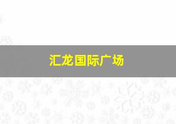 汇龙国际广场