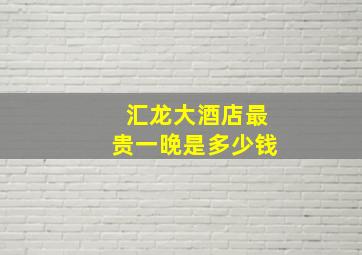 汇龙大酒店最贵一晚是多少钱