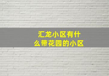 汇龙小区有什么带花园的小区