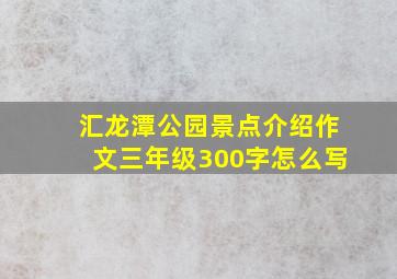 汇龙潭公园景点介绍作文三年级300字怎么写