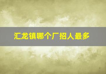 汇龙镇哪个厂招人最多