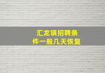 汇龙镇招聘条件一般几天恢复