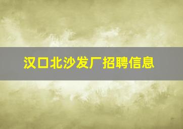 汉口北沙发厂招聘信息