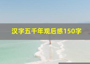 汉字五千年观后感150字