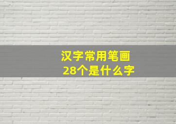 汉字常用笔画28个是什么字